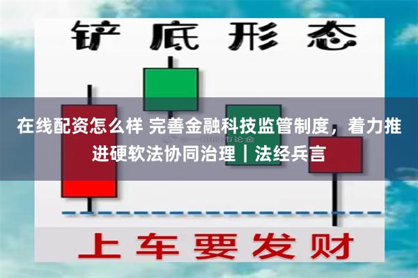 在线配资怎么样 完善金融科技监管制度，着力推进硬软法协同治理｜法经兵言