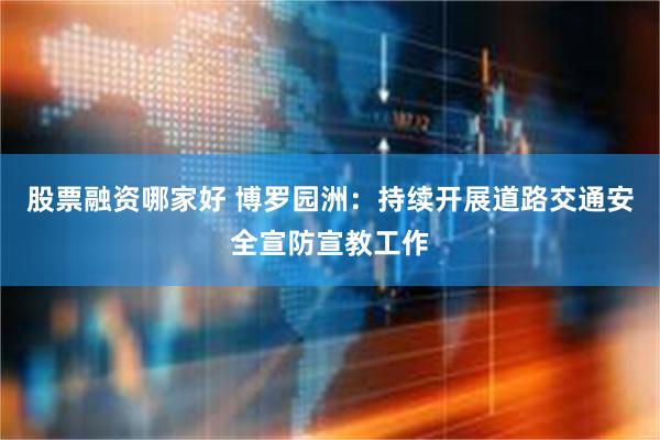 股票融资哪家好 博罗园洲：持续开展道路交通安全宣防宣教工作