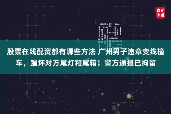 股票在线配资都有哪些方法 广州男子违章变线撞车，踹坏对方尾灯和尾箱！警方通报已拘留