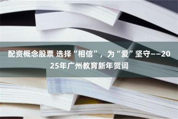 配资概念股票 选择“相信”，为“爱”坚守——2025年广州教育新年贺词