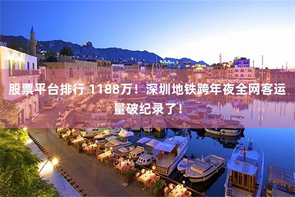 股票平台排行 1188万！深圳地铁跨年夜全网客运量破纪录了！