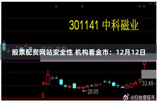 股票配资网站安全性 机构看金市：12月12日