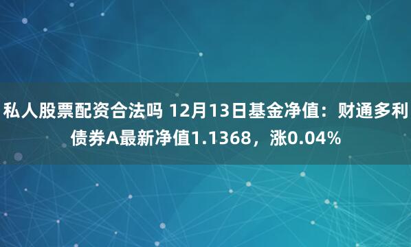 私人股票配资合法吗 12月13日基金净值：财通多利债券A最新净值1.1368，涨0.04%