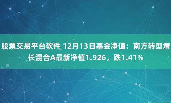 股票交易平台软件 12月13日基金净值：南方转型增长混合A最新净值1.926，跌1.41%