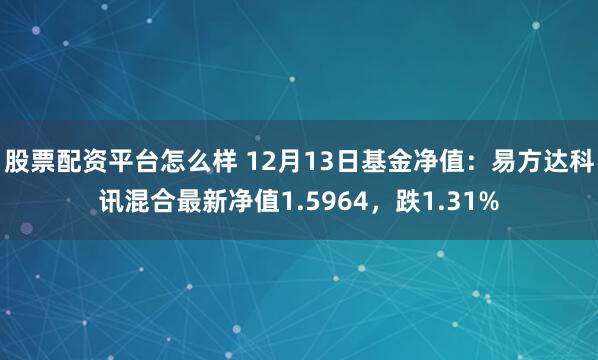 股票配资平台怎么样 12月13日基金净值：易方达科讯混合最新净值1.5964，跌1.31%