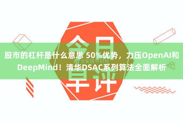 股市的杠杆是什么意思 50%优势，力压OpenAI和DeepMind！清华DSAC系列算法全面解析