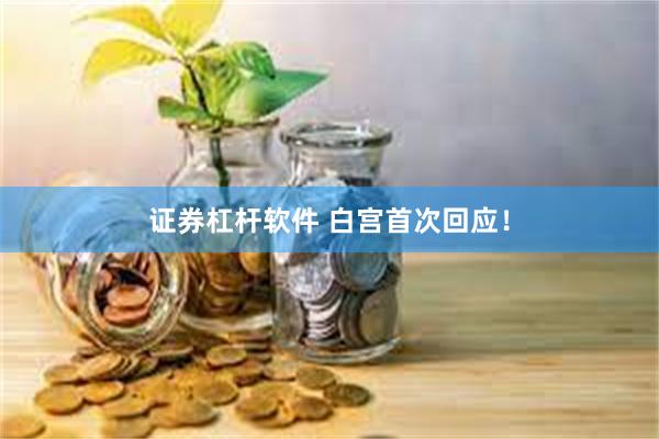 证券杠杆软件 白宫首次回应！