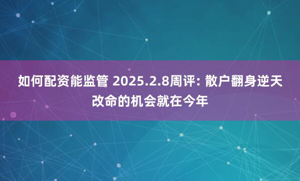 如何配资能监管 2025.2.8周评: 散户翻身逆天改命的机会就在今年