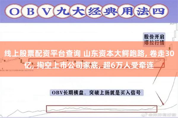 线上股票配资平台查询 山东资本大鳄跑路, 卷走30亿, 掏空上市公司家底, 超6万人受牵连