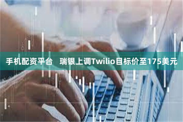 手机配资平台   瑞银上调Twilio目标价至175美元