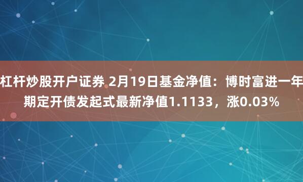 杠杆炒股开户证券 2月19日基金净值：博时富进一年期定开债发起式最新净值1.1133，涨0.03%