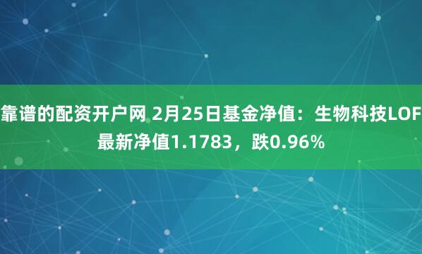 靠谱的配资开户网 2月25日基金净值：生物科技LOF最新净值1.1783，跌0.96%