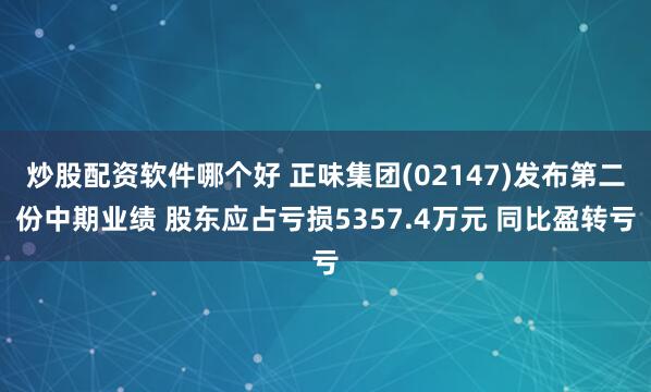 炒股配资软件哪个好 正味集团(02147)发布第二份中期业绩 股东应占亏损5357.4万元 同比盈转亏