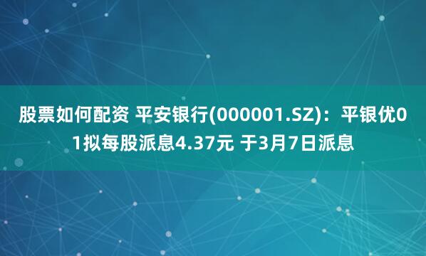 股票如何配资 平安银行(000001.SZ)：平银优01拟每股派息4.37元 于3月7日派息