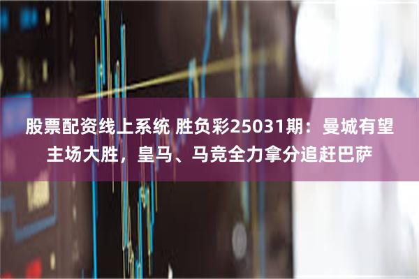 股票配资线上系统 胜负彩25031期：曼城有望主场大胜，皇马、马竞全力拿分追赶巴萨